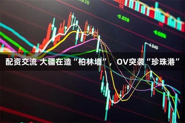 配资交流 大疆在造“柏林墙”，OV突袭“珍珠港”